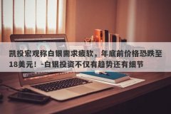 凯投宏观称白银需求疲软，年底前价格恐跌至18美元！-白银投资不仅有趋势还有细节