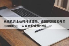 未来几月金价料持续波动，或因经济因素升至3000美元！-未来金价走势分析