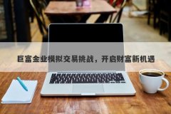 巨富金业模拟交易挑战，开启财富新机遇