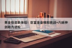 黄金投资新体验！巨富金业模拟挑战+六脉神剑助力进阶