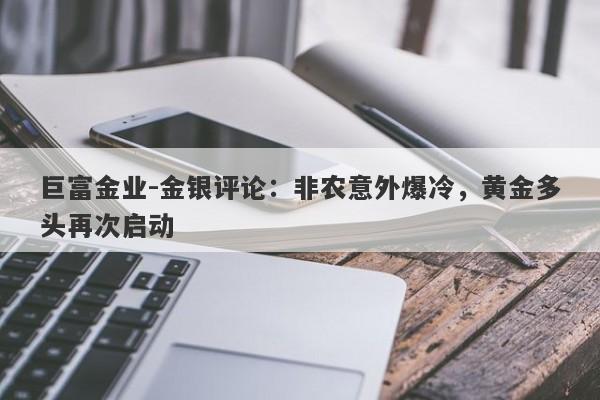 巨富金业-金银评论：非农意外爆冷，黄金多头再次启动
